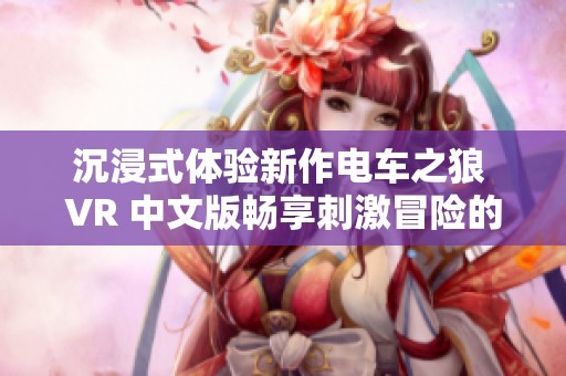 沉浸式体验新作电车之狼 VR 中文版畅享刺激冒险的精彩旅程