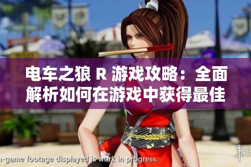 电车之狼 R 游戏攻略：全面解析如何在游戏中获得最佳体验与乐趣