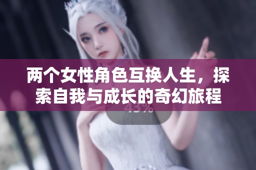 两个女性角色互换人生，探索自我与成长的奇幻旅程