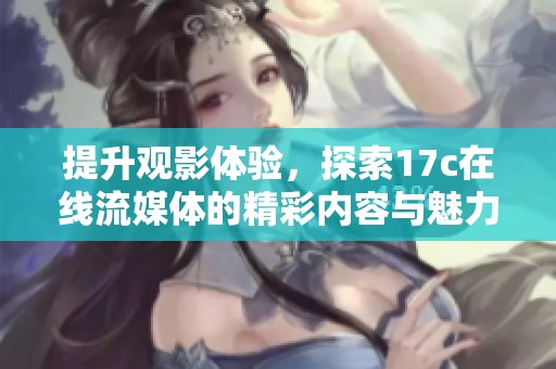 提升观影体验，探索17c在线流媒体的精彩内容与魅力