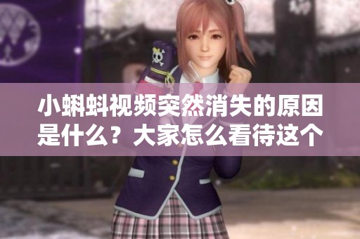 小蝌蚪视频突然消失的原因是什么？大家怎么看待这个现象？