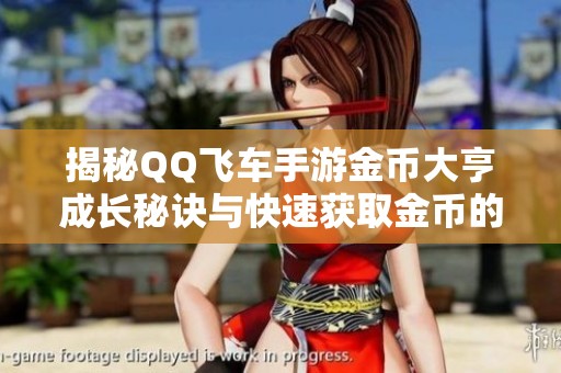 揭秘QQ飞车手游金币大亨成长秘诀与快速获取金币的高效方法分享