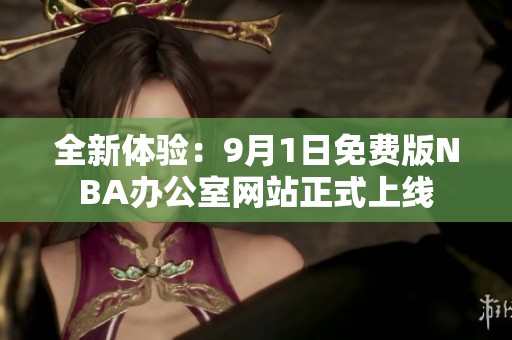 全新体验：9月1日免费版NBA办公室网站正式上线