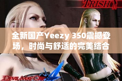 全新国产Yeezy 350震撼登场，时尚与舒适的完美结合
