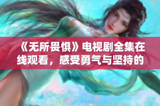 《无所畏惧》电视剧全集在线观看，感受勇气与坚持的力量