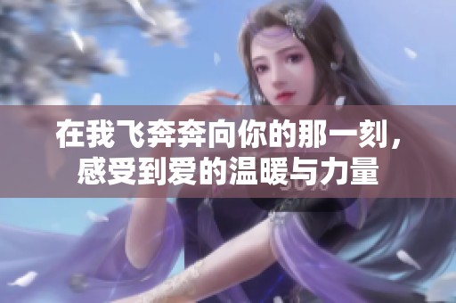 在我飞奔奔向你的那一刻，感受到爱的温暖与力量