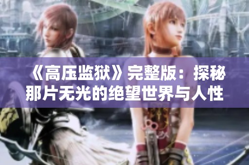 《高压监狱》完整版：探秘那片无光的绝望世界与人性的挣扎