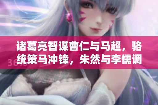 诸葛亮智谋曹仁与马超，骆统策马冲锋，朱然与李儒调动兵员，甘宁再显英雄本色