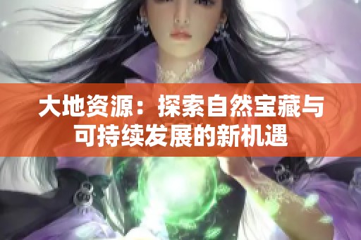 大地资源：探索自然宝藏与可持续发展的新机遇