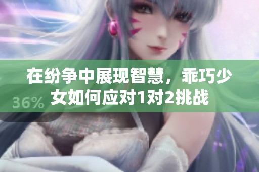 在纷争中展现智慧，乖巧少女如何应对1对2挑战