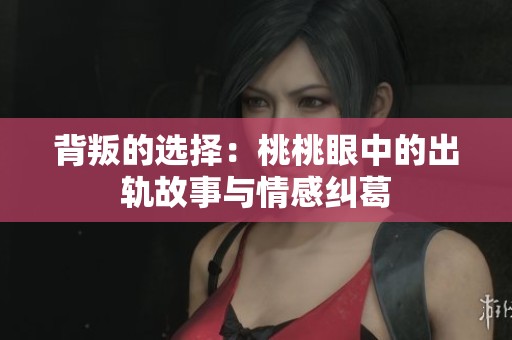 背叛的选择：桃桃眼中的出轨故事与情感纠葛