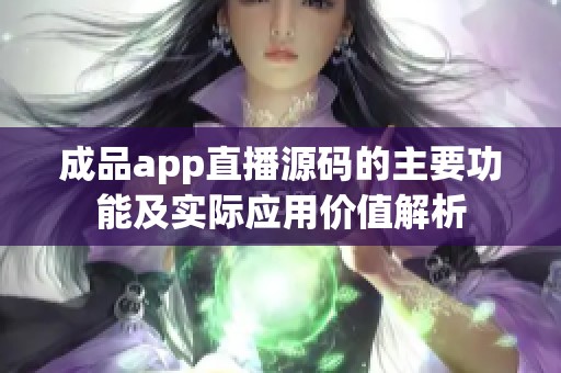 成品app直播源码的主要功能及实际应用价值解析