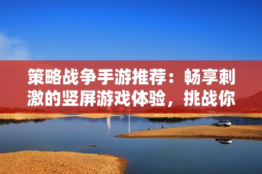 策略战争手游推荐：畅享刺激的竖屏游戏体验，挑战你的智谋与勇气！
