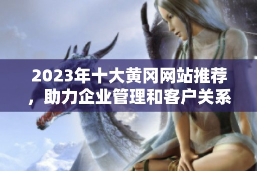 2023年十大黄冈网站推荐，助力企业管理和客户关系提升