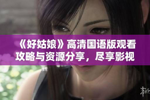 《好姑娘》高清国语版观看攻略与资源分享，尽享影视乐趣