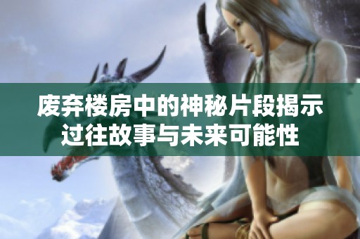 废弃楼房中的神秘片段揭示过往故事与未来可能性