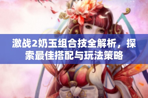 激战2奶玉组合技全解析，探索最佳搭配与玩法策略