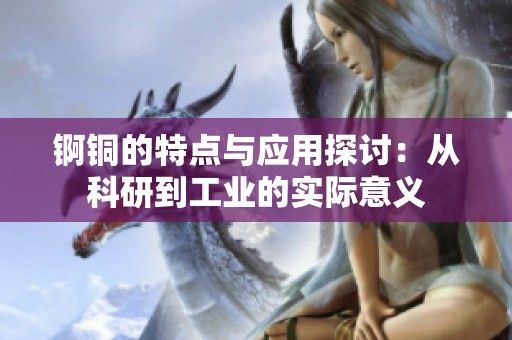 锕铜的特点与应用探讨：从科研到工业的实际意义