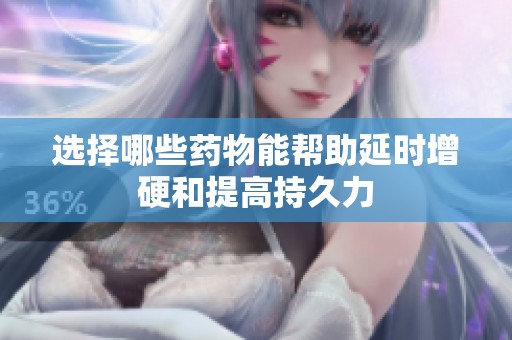 选择哪些药物能帮助延时增硬和提高持久力