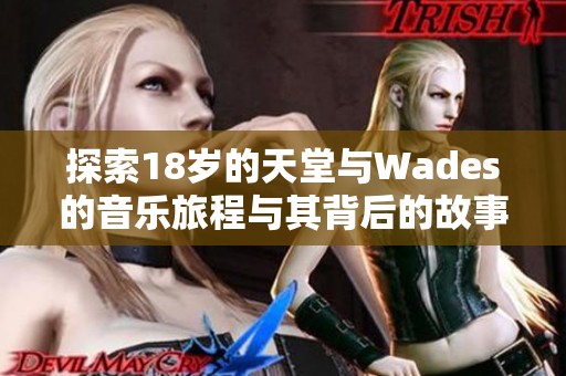 探索18岁的天堂与Wades的音乐旅程与其背后的故事