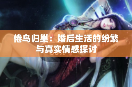 倦鸟归巢：婚后生活的纷繁与真实情感探讨