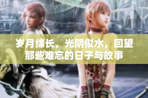 岁月绵长，光阴似水，回望那些难忘的日子与故事