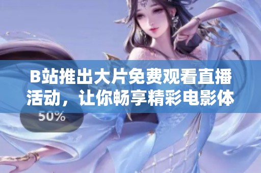 B站推出大片免费观看直播活动，让你畅享精彩电影体验