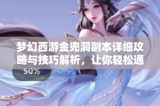 梦幻西游金兜洞副本详细攻略与技巧解析，让你轻松通关的全方位指南