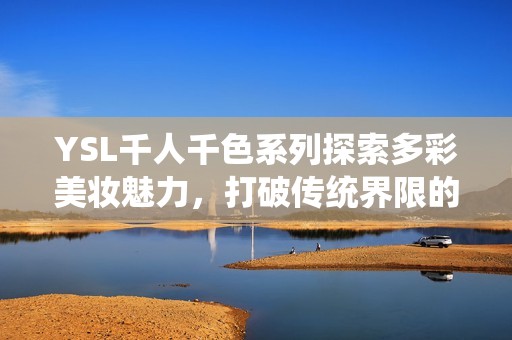 YSL千人千色系列探索多彩美妆魅力，打破传统界限的新风尚