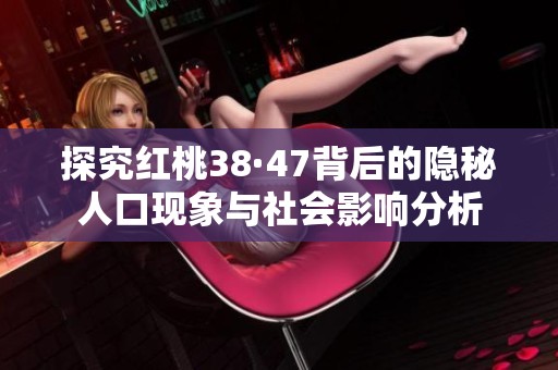 探究红桃38·47背后的隐秘人口现象与社会影响分析