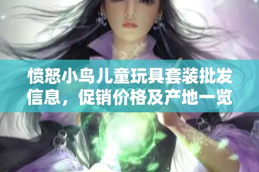 愤怒小鸟儿童玩具套装批发信息，促销价格及产地一览，让孩子们尽享快乐游戏时光