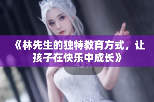 《林先生的独特教育方式，让孩子在快乐中成长》
