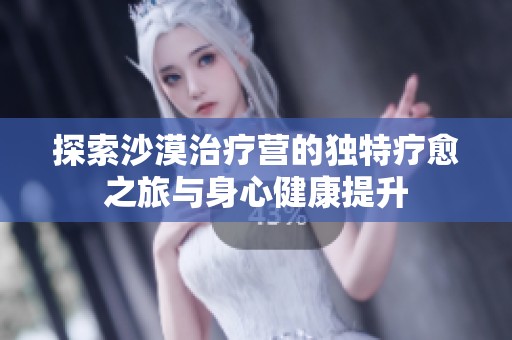 探索沙漠治疗营的独特疗愈之旅与身心健康提升