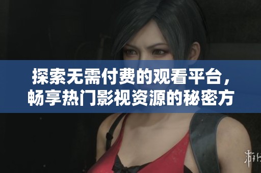 探索无需付费的观看平台，畅享热门影视资源的秘密方法