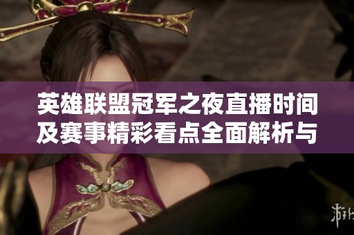 英雄联盟冠军之夜直播时间及赛事精彩看点全面解析与攻略分享