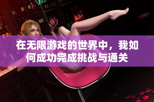 在无限游戏的世界中，我如何成功完成挑战与通关