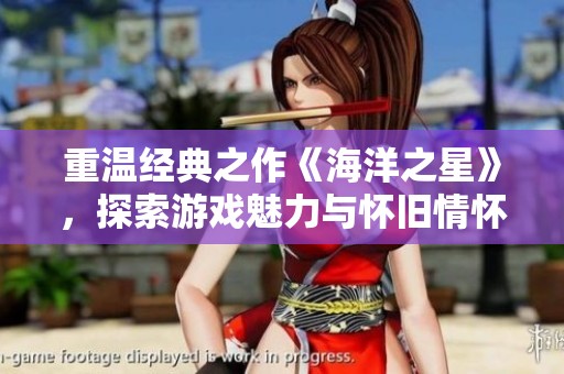 重温经典之作《海洋之星》，探索游戏魅力与怀旧情怀的完美结合