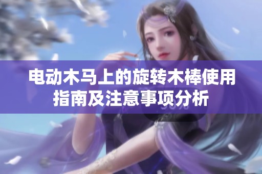 电动木马上的旋转木棒使用指南及注意事项分析