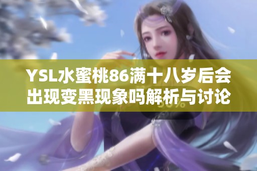 YSL水蜜桃86满十八岁后会出现变黑现象吗解析与讨论