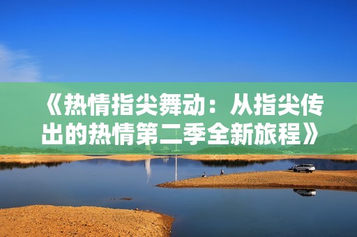 《热情指尖舞动：从指尖传出的热情第二季全新旅程》