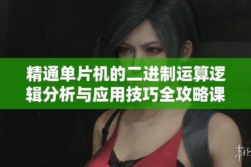 精通单片机的二进制运算逻辑分析与应用技巧全攻略课程资源分享