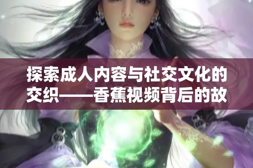 探索成人内容与社交文化的交织——香蕉视频背后的故事与影响
