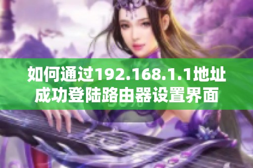 如何通过192.168.1.1地址成功登陆路由器设置界面