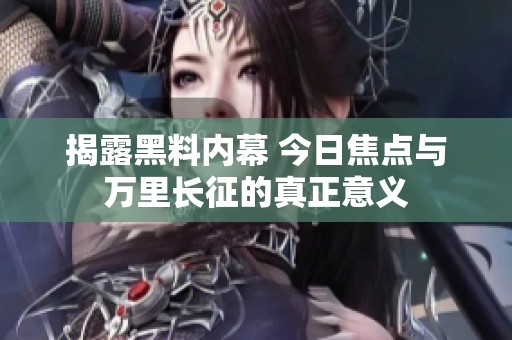 揭露黑料内幕 今日焦点与万里长征的真正意义