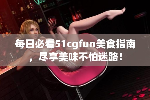 每日必看51cgfun美食指南，尽享美味不怕迷路！