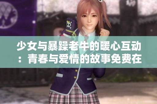 少女与暴躁老牛的暖心互动：青春与爱情的故事免费在线观看
