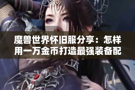 魔兽世界怀旧服分享：怎样用一万金币打造最强装备配装攻略