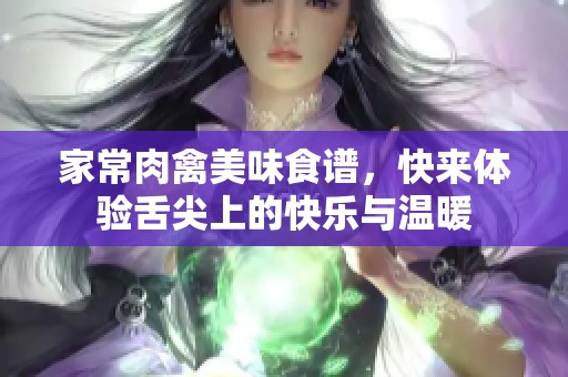 家常肉禽美味食谱，快来体验舌尖上的快乐与温暖