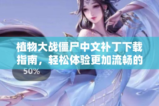 植物大战僵尸中文补丁下载指南，轻松体验更加流畅的游戏中文内容