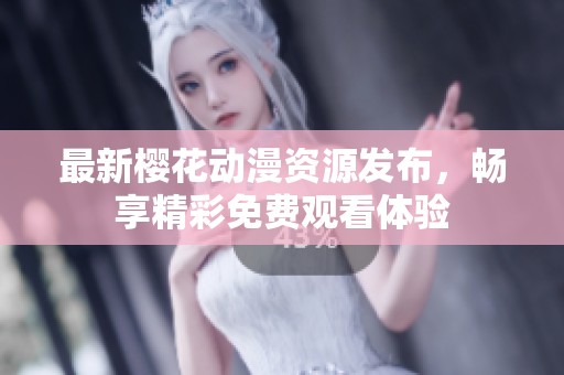 最新樱花动漫资源发布，畅享精彩免费观看体验